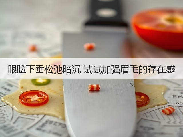 眼睑下垂松弛暗沉 试试加强眉毛的存在感(图3) 眼睑下垂松弛暗沉 试试加强眉毛的存在感(图3)