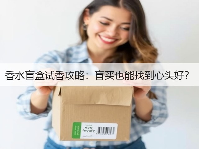 香水盲盒试香攻略:盲买也能找到心头好?(图3) 香水盲盒试香攻略:盲买也能找到心头好?(图3)