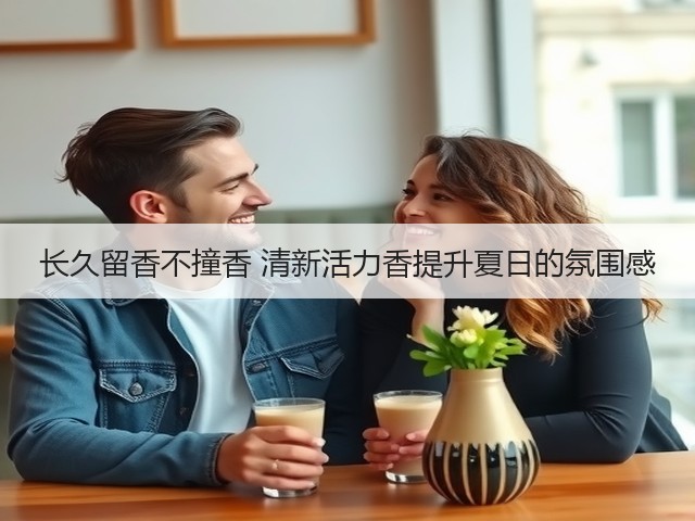长久留香不撞香 清新活力香提升夏日的氛围感(图2)