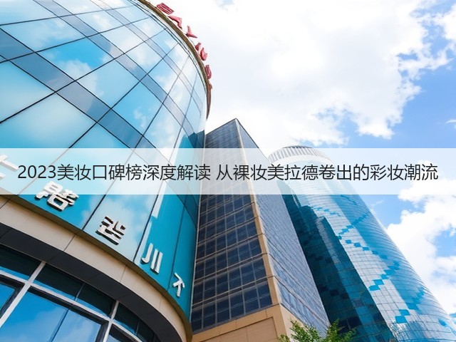 2023美妆口碑榜深度解读 从裸妆美拉德卷出的彩妆潮流(图3)