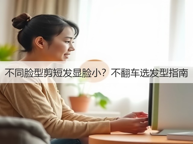 不同脸型剪短发显脸小?不翻车选发型指南(图3) 不同脸型剪短发显脸小?不翻车选发型指南(图3)