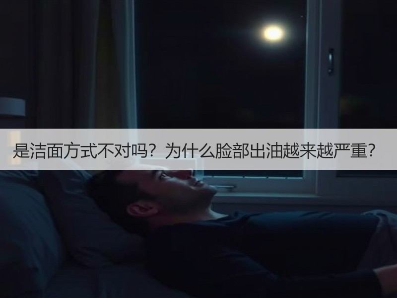 是洁面方式不对吗？为什么脸部出油越来越严重？