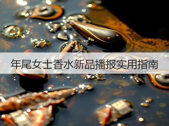 年尾女士香水新品播报实用指南(图2) 年尾女士香水新品播报实用指南(图2)