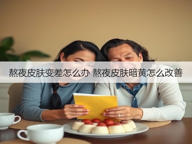 熬夜皮肤变差怎么办 熬夜皮肤暗黄怎么改善(图1) 熬夜皮肤变差怎么办 熬夜皮肤暗黄怎么改善(图1)