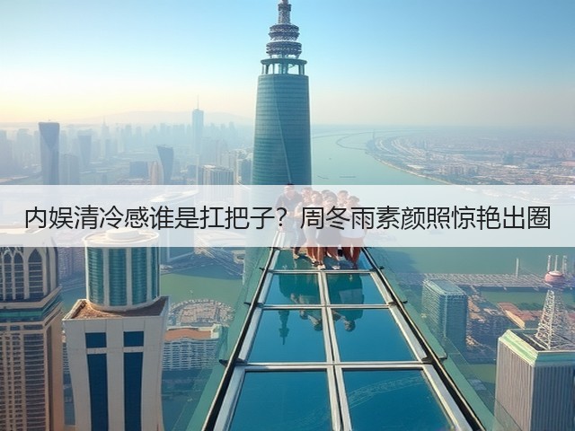 内娱清冷感谁是扛把子？周冬雨素颜照惊艳出圈(图1)