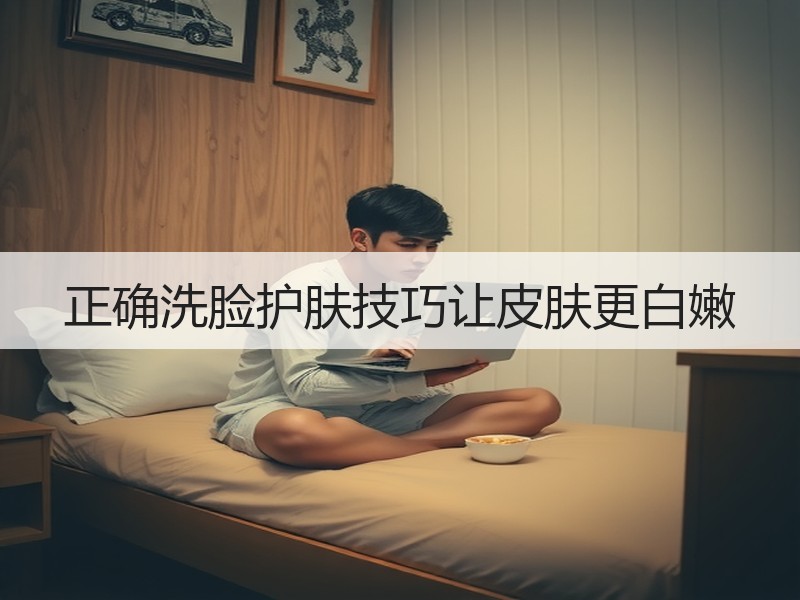 正确洗脸护肤技巧让皮肤更白嫩