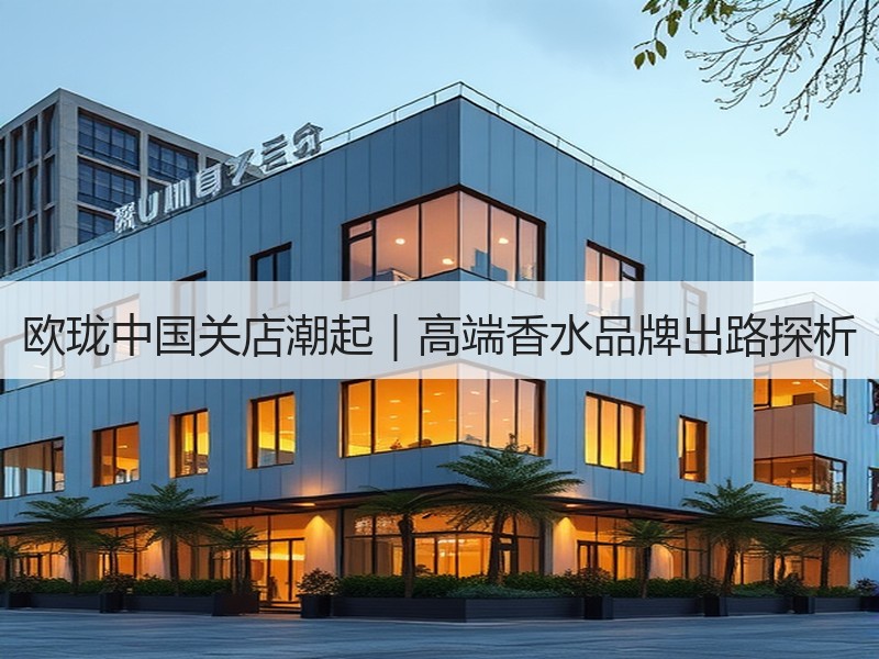 欧珑中国关店潮起｜高端香水品牌出路探析