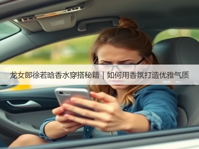 龙女郎徐若晗香水穿搭秘籍｜如何用香氛打造优雅气质(图1)