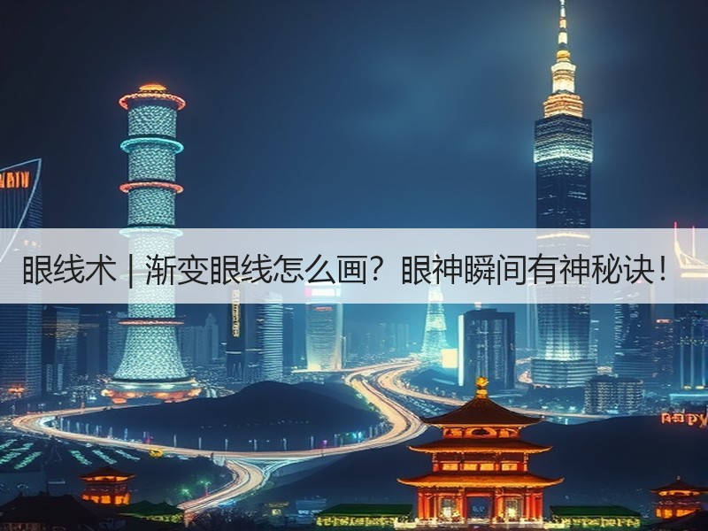 眼线术 | 渐变眼线怎么画？眼神瞬间有神秘诀！