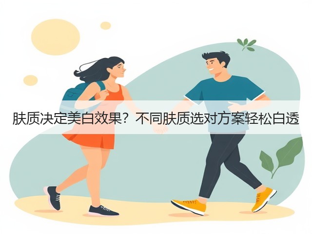 肤质决定美白效果?不同肤质选对方案轻松白透(图1) 肤质决定美白效果?不同肤质选对方案轻松白透(图1)