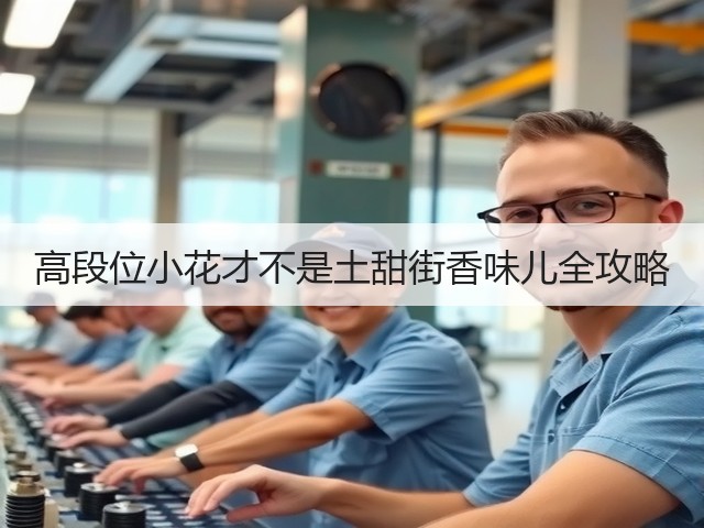 高段位小花才不是土甜街香味儿全攻略(图2) 高段位小花才不是土甜街香味儿全攻略(图2)