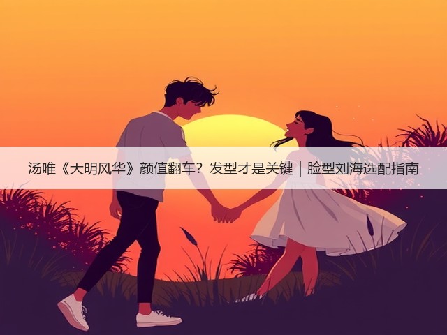 汤唯《大明风华》颜值翻车?发型才是关键|脸型刘海选配指南(图3) 汤唯《大明风华》颜值翻车?发型才是关键|脸型刘海选配指南(图3)
