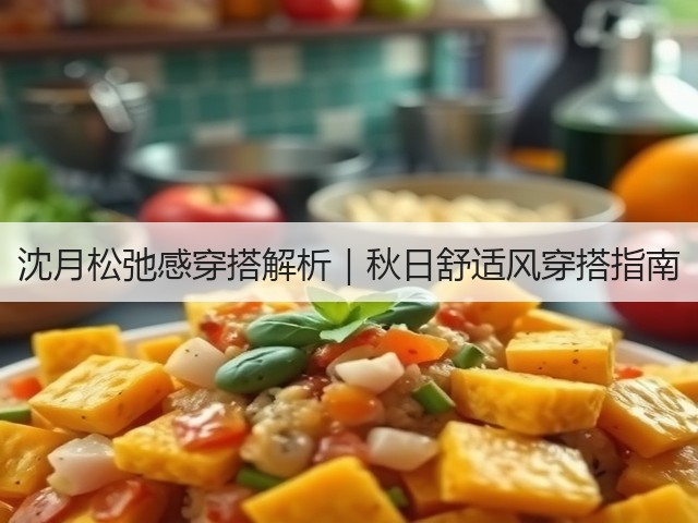 沈月松弛感穿搭解析|秋日舒适风穿搭指南(图3) 沈月松弛感穿搭解析|秋日舒适风穿搭指南(图3)