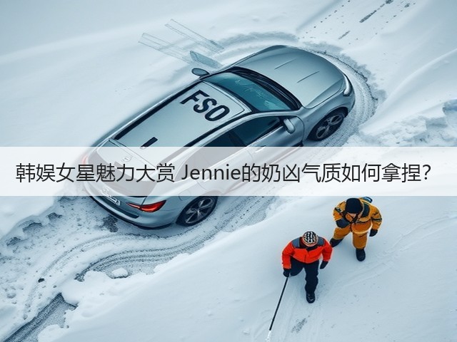韩娱女星魅力大赏 Jennie的奶凶气质如何拿捏?(图2) 韩娱女星魅力大赏 Jennie的奶凶气质如何拿捏?(图2)