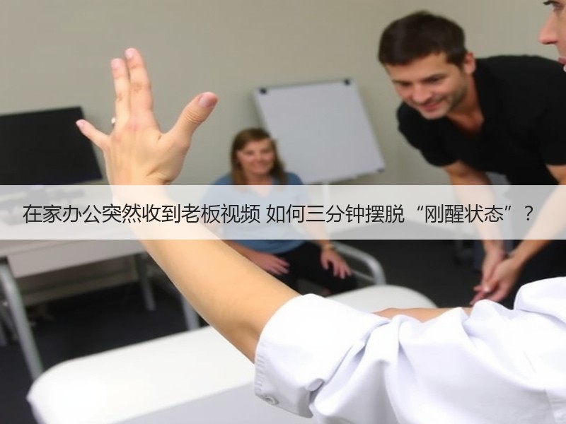 在家办公突然收到老板视频 如何三分钟摆脱“刚醒状态”？