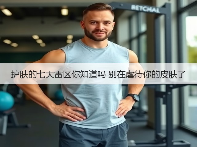 护肤的七大雷区你知道吗 别在虐待你的皮肤了(图1) 护肤的七大雷区你知道吗 别在虐待你的皮肤了(图1)