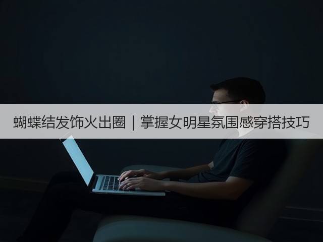 蝴蝶结发饰火出圈|掌握女明星氛围感穿搭技巧(图3) 蝴蝶结发饰火出圈|掌握女明星氛围感穿搭技巧(图3)
