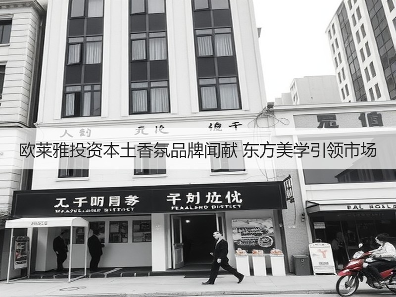 欧莱雅投资本土香氛品牌闻献 东方美学引领市场