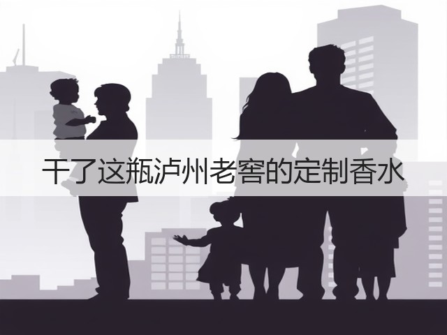 干了这瓶泸州老窖的定制香水(图3) 干了这瓶泸州老窖的定制香水(图3)