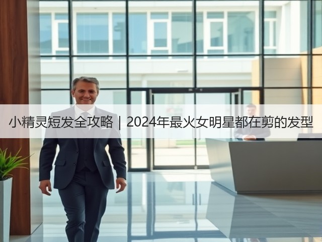 小精灵短发全攻略|2024年最火女明星都在剪的发型(图1) 小精灵短发全攻略|2024年最火女明星都在剪的发型(图1)