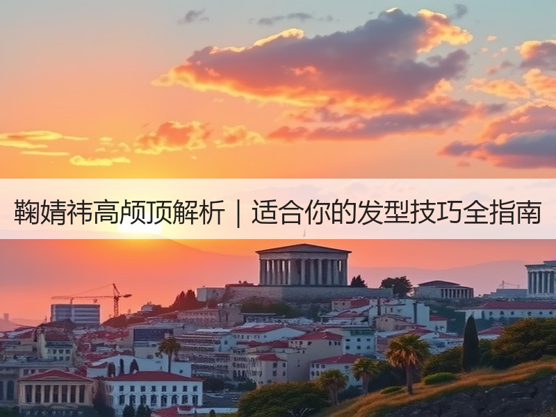 鞠婧祎高颅顶解析｜适合你的发型技巧全指南