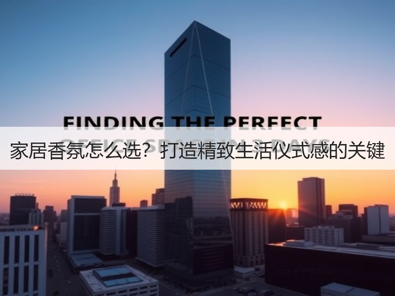 家居香氛怎么选？打造精致生活仪式感的关键