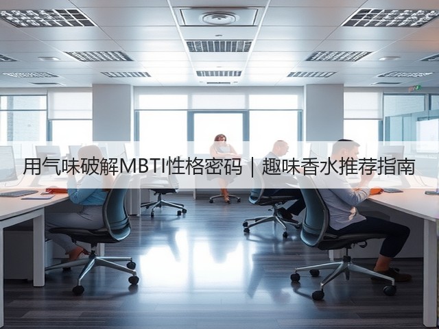用气味破解MBTI性格密码|趣味香水推荐指南(图2) 用气味破解MBTI性格密码|趣味香水推荐指南(图2)