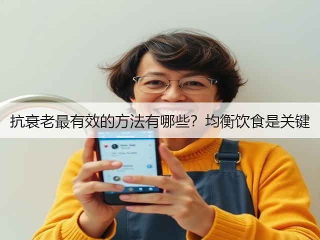抗衰老最有效的方法有哪些?均衡饮食是关键(图2) 抗衰老最有效的方法有哪些?均衡饮食是关键(图2)