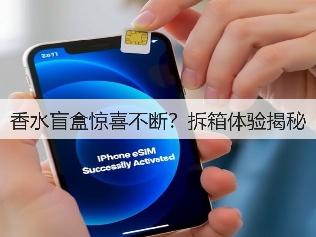 香水盲盒惊喜不断?拆箱体验揭秘(图1) 香水盲盒惊喜不断?拆箱体验揭秘(图1)
