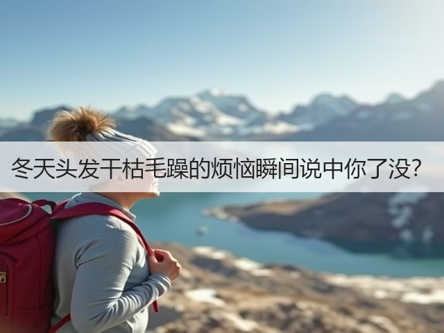 冬天头发干枯毛躁的烦恼瞬间说中你了没?(图1) 冬天头发干枯毛躁的烦恼瞬间说中你了没?(图1)