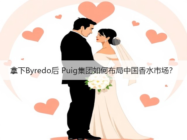 拿下Byredo后 Puig集团如何布局中国香水市场?(图3) 拿下Byredo后 Puig集团如何布局中国香水市场?(图3)