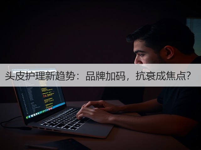 头皮护理新趋势:品牌加码,抗衰成焦点?(图2) 头皮护理新趋势:品牌加码,抗衰成焦点?(图2)
