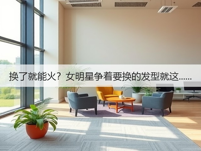 换了就能火?女明星争着要换的发型就这......(图2) 换了就能火?女明星争着要换的发型就这......(图2)