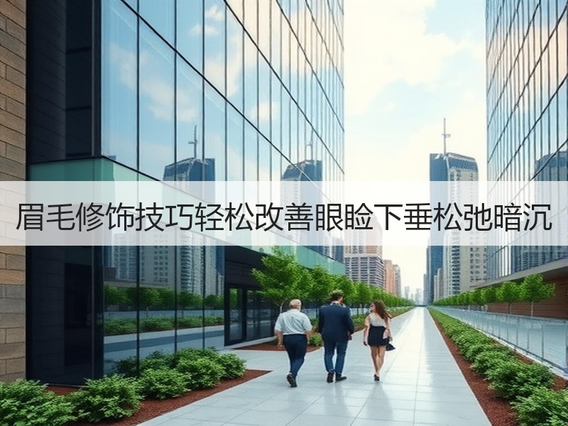 眉毛修饰技巧轻松改善眼睑下垂松弛暗沉