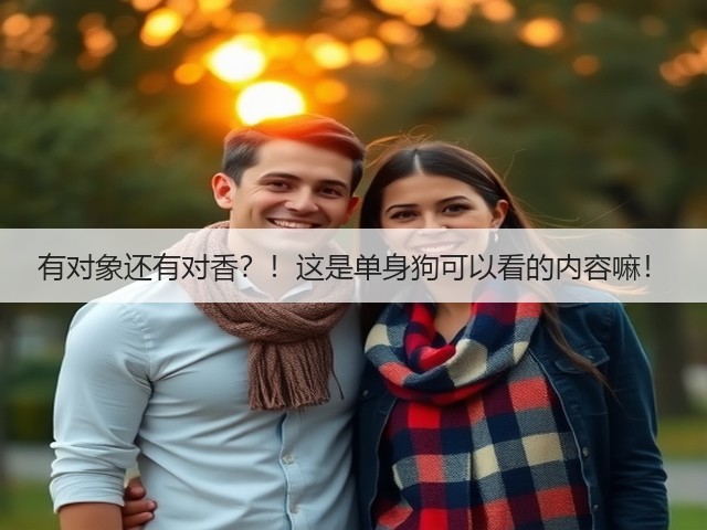 有对象还有对香?!这是单身狗可以看的内容嘛!(图3) 有对象还有对香?!这是单身狗可以看的内容嘛!(图3)