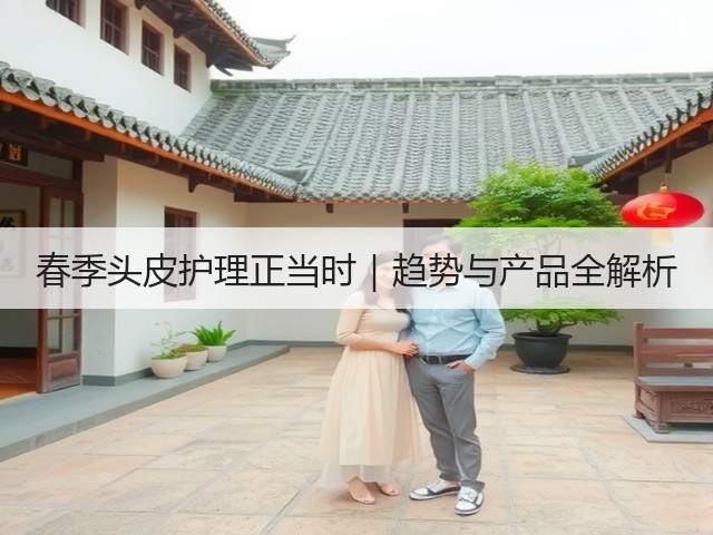 春季头皮护理正当时|趋势与产品全解析(图1) 春季头皮护理正当时|趋势与产品全解析(图1)