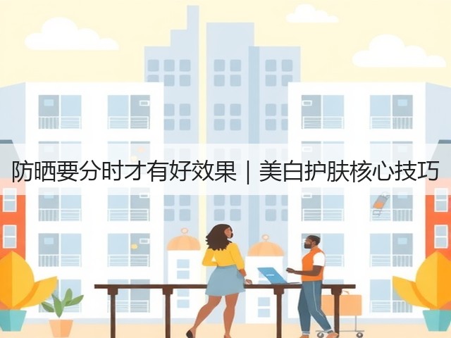 防晒要分时才有好效果|美白护肤核心技巧(图1) 防晒要分时才有好效果|美白护肤核心技巧(图1)