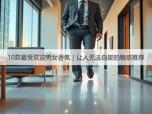 10款最受欢迎男女香氛|让人无法自拔的魅惑推荐(图1) 10款最受欢迎男女香氛|让人无法自拔的魅惑推荐(图1)