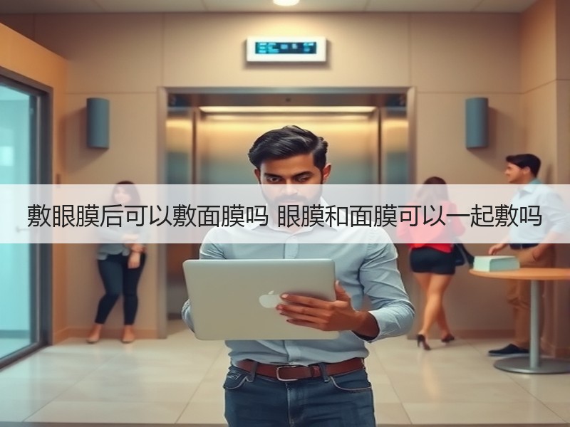 敷眼膜后可以敷面膜吗 眼膜和面膜可以一起敷吗