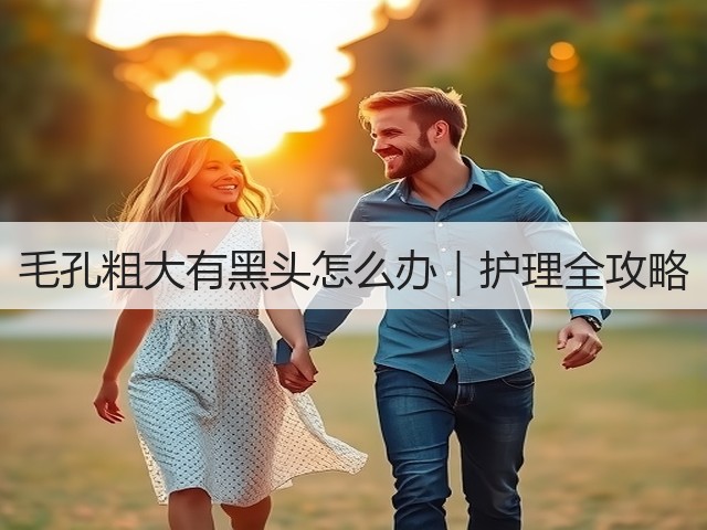 毛孔粗大有黑头怎么办|护理全攻略(图3) 毛孔粗大有黑头怎么办|护理全攻略(图3)