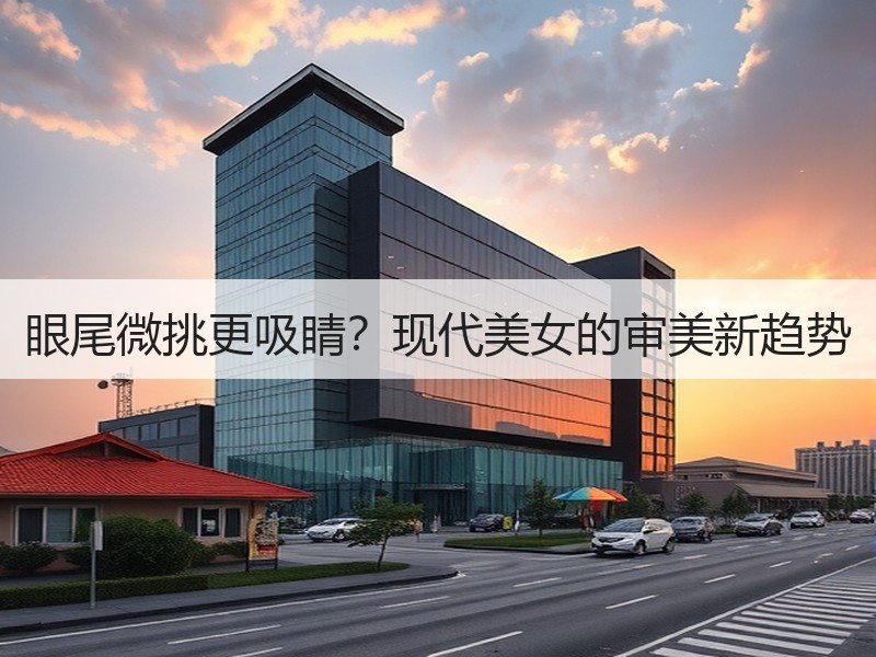 眼尾微挑更吸睛？现代美女的审美新趋势