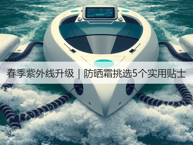 春季紫外线升级|防晒霜挑选5个实用贴士(图3) 春季紫外线升级|防晒霜挑选5个实用贴士(图3)