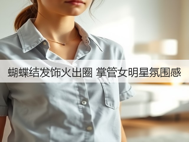 蝴蝶结发饰火出圈 掌管女明星氛围感(图1) 蝴蝶结发饰火出圈 掌管女明星氛围感(图1)