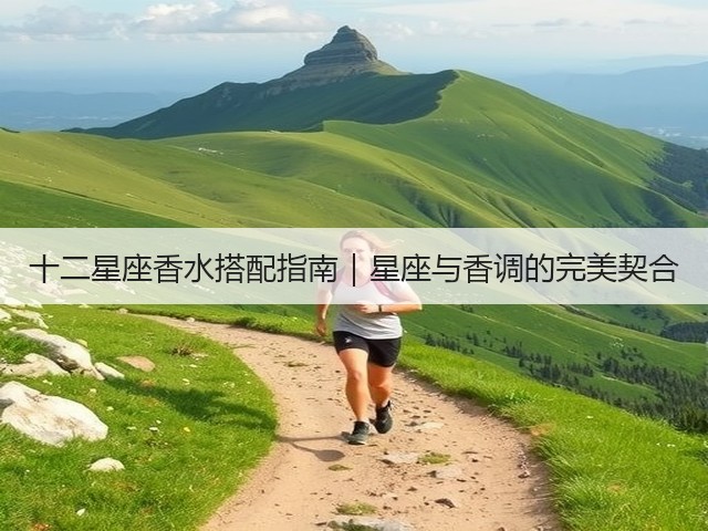十二星座香水搭配指南|星座与香调的完美契合(图1) 十二星座香水搭配指南|星座与香调的完美契合(图1)