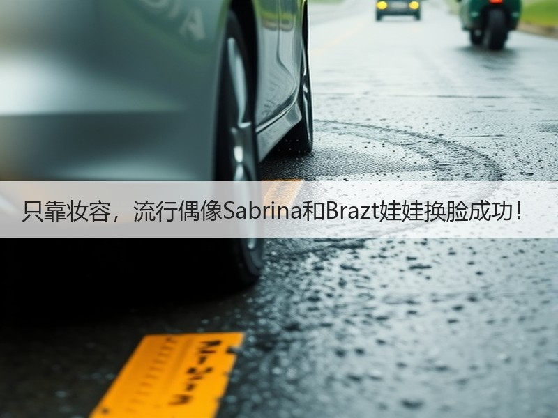 只靠妆容，流行偶像Sabrina和Brazt娃娃换脸成功！