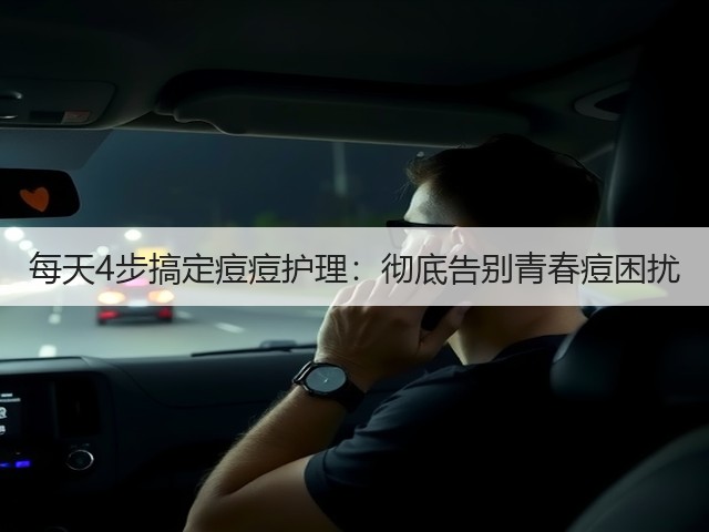 每天4步搞定痘痘护理:彻底告别青春痘困扰(图1) 每天4步搞定痘痘护理:彻底告别青春痘困扰(图1)