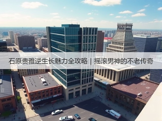 石原贵雅逆生长魅力全攻略|摇滚男神的不老传奇(图2) 石原贵雅逆生长魅力全攻略|摇滚男神的不老传奇(图2)