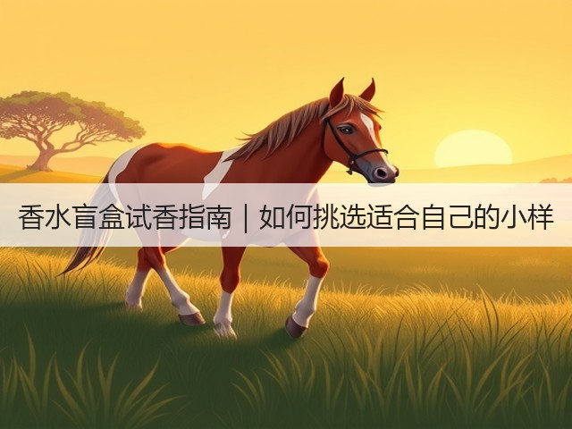 香水盲盒试香指南|如何挑选适合自己的小样(图3) 香水盲盒试香指南|如何挑选适合自己的小样(图3)