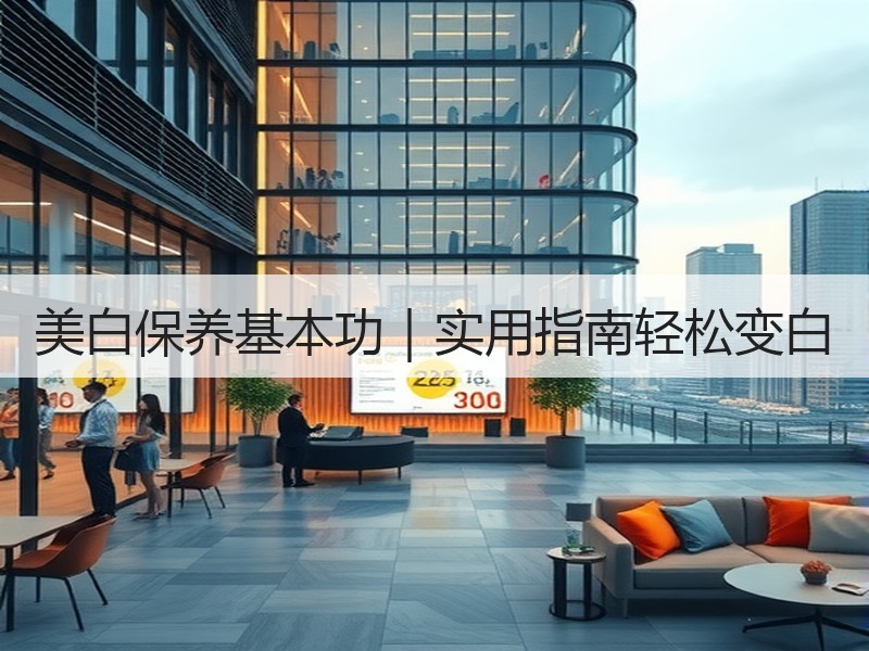 美白保养基本功｜实用指南轻松变白
