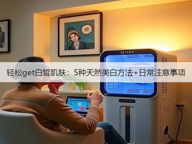 轻松get白皙肌肤：5种天然美白方法+日常注意事项(图2)
